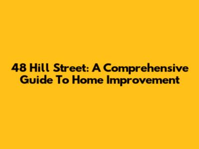 48 Hill Street: A Comprehensive Guide To Home Improvement