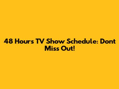 48 Hours TV Show Schedule: Don't Miss Out!