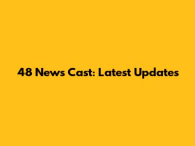 48 News Cast: Latest Updates