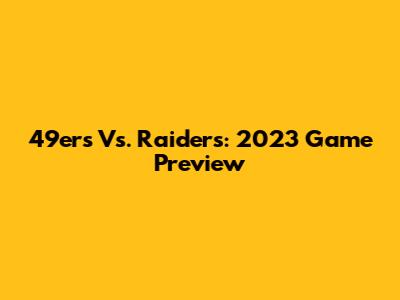 49ers Vs. Raiders: 2023 Game Preview