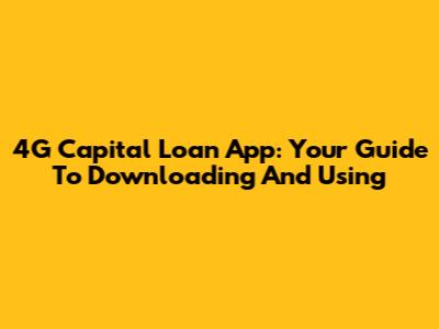 4G Capital Loan App: Your Guide To Downloading And Using