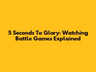 5 Seconds To Glory: Watching Battle Games Explained