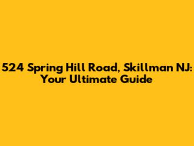524 Spring Hill Road, Skillman NJ: Your Ultimate Guide