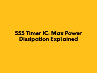555 Timer IC: Max Power Dissipation Explained
