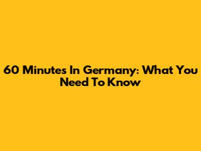 60 Minutes In Germany: What You Need To Know