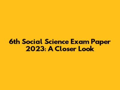 6th Social Science Exam Paper 2023: A Closer Look