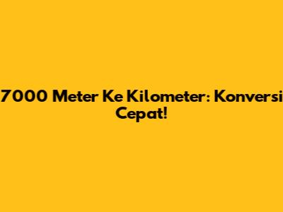7000 Meter Ke Kilometer: Konversi Cepat!
