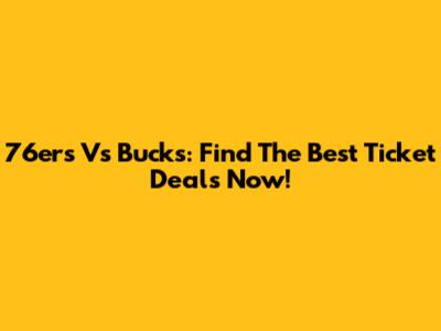 76ers Vs Bucks: Find The Best Ticket Deals Now!