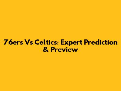 76ers Vs Celtics: Expert Prediction & Preview