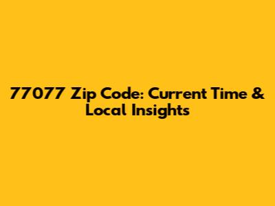 77077 Zip Code: Current Time & Local Insights