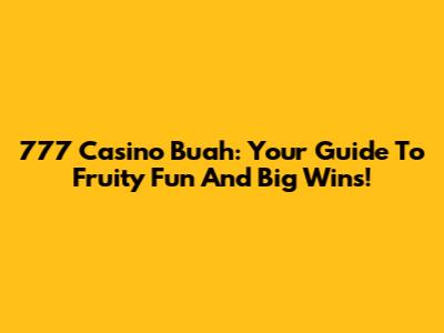 777 Casino Buah: Your Guide To Fruity Fun And Big Wins!