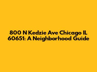 800 N Kedzie Ave Chicago IL 60651: A Neighborhood Guide
