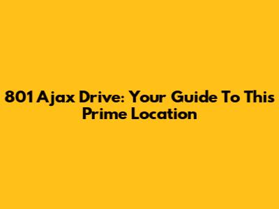 801 Ajax Drive: Your Guide To This Prime Location