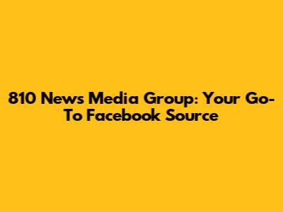 810 News Media Group: Your Go-To Facebook Source