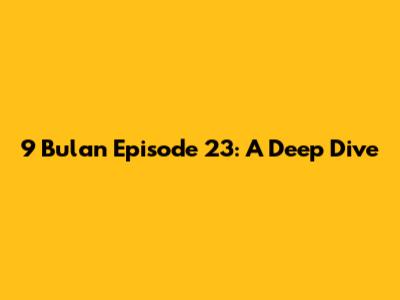 9 Bulan Episode 23: A Deep Dive