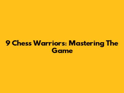9 Chess Warriors: Mastering The Game