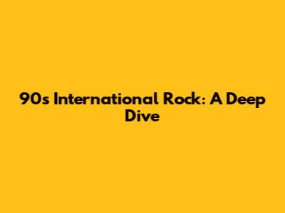 90's International Rock: A Deep Dive