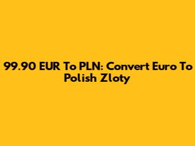 99.90 EUR To PLN: Convert Euro To Polish Zloty