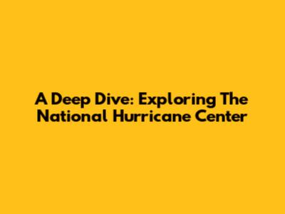 A Deep Dive: Exploring The National Hurricane Center