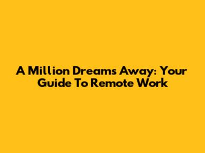 A Million Dreams Away: Your Guide To Remote Work