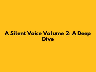 A Silent Voice Volume 2: A Deep Dive