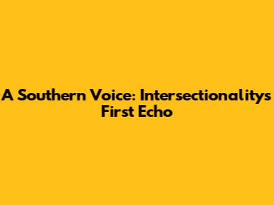 A Southern Voice: Intersectionality's First Echo