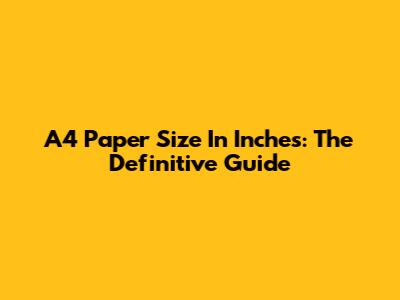 A4 Paper Size In Inches: The Definitive Guide