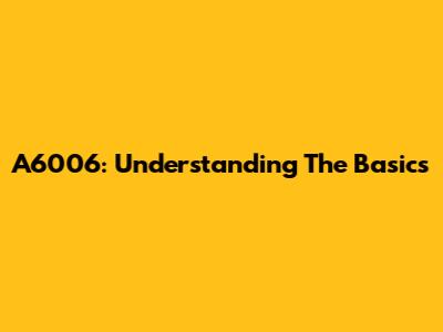 A6006: Understanding The Basics