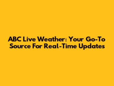 ABC Live Weather: Your Go-To Source For Real-Time Updates