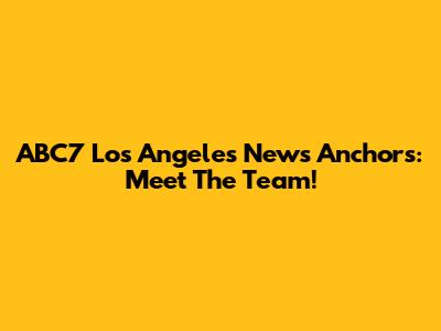 ABC7 Los Angeles News Anchors: Meet The Team!