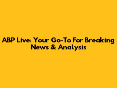 ABP Live: Your Go-To For Breaking News & Analysis