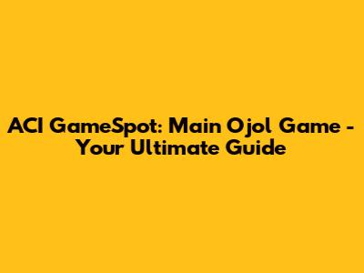 ACI GameSpot: Main Ojol Game - Your Ultimate Guide