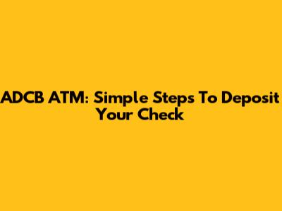 ADCB ATM: Simple Steps To Deposit Your Check