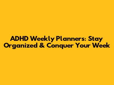 ADHD Weekly Planners: Stay Organized & Conquer Your Week