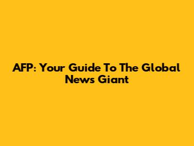 AFP: Your Guide To The Global News Giant