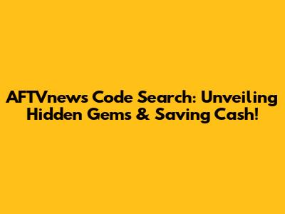 AFTVnews Code Search: Unveiling Hidden Gems & Saving Cash!