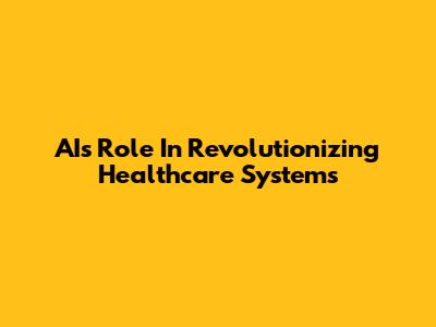 AI's Role In Revolutionizing Healthcare Systems
