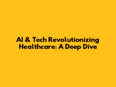 AI & Tech Revolutionizing Healthcare: A Deep Dive