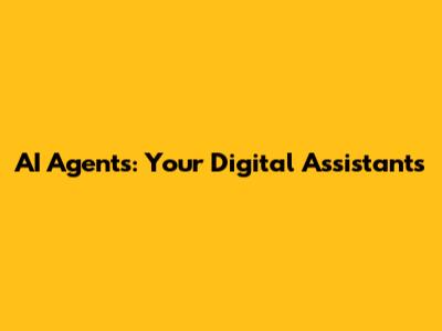 AI Agents: Your Digital Assistants