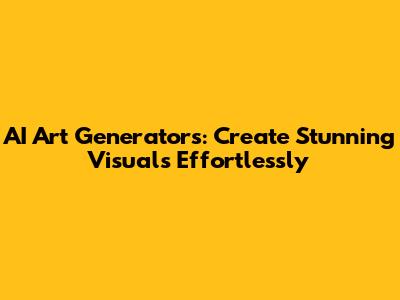 AI Art Generators: Create Stunning Visuals Effortlessly