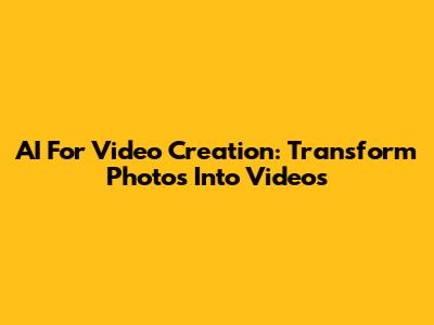 AI For Video Creation: Transform Photos Into Videos