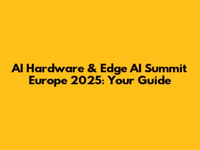 AI Hardware & Edge AI Summit Europe 2025: Your Guide