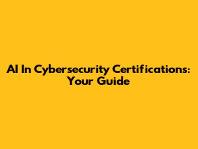 AI In Cybersecurity Certifications: Your Guide