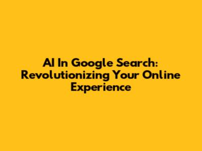 AI In Google Search: Revolutionizing Your Online Experience