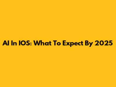 AI In IOS: What To Expect By 2025