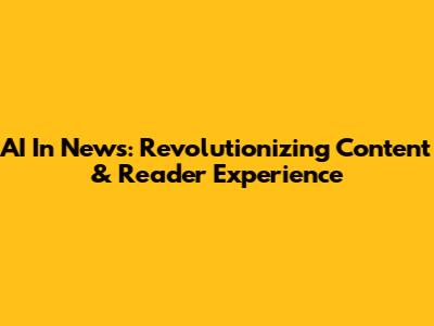 AI In News: Revolutionizing Content & Reader Experience