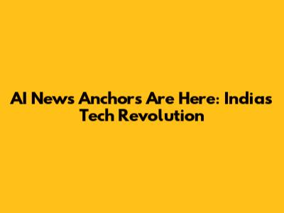 AI News Anchors Are Here: India's Tech Revolution