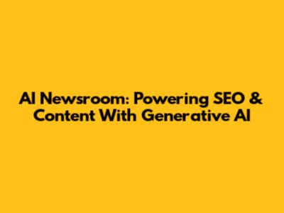 AI Newsroom: Powering SEO & Content With Generative AI
