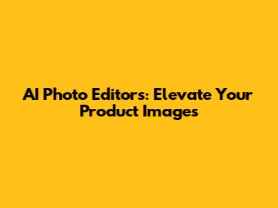 AI Photo Editors: Elevate Your Product Images