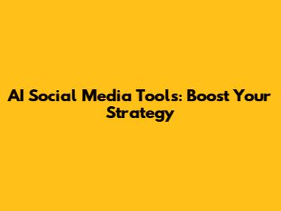 AI Social Media Tools: Boost Your Strategy